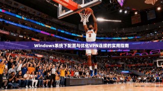 Windows系统下配置与优化VPN连接的实用指南