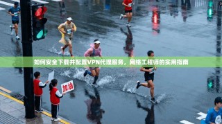 如何安全下载并配置VPN代理服务，网络工程师的实用指南