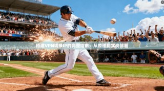 搭建VPN切换IP的完整指南，从原理到实战部署