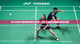 多VPN并行使用真的更安全吗？网络工程师深度解析其利与弊