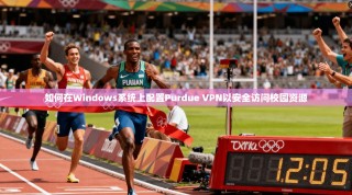 如何在Windows系统上配置Purdue VPN以安全访问校园资源
