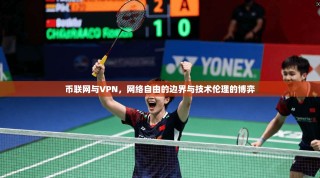 币联网与VPN，网络自由的边界与技术伦理的博弈