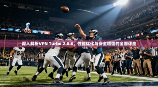 深入解析VPN Turbo 2.0.6，性能优化与安全增强的全面评测