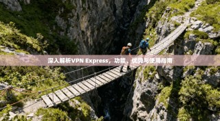深入解析VPN Express，功能、优势与使用指南