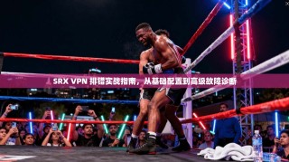SRX VPN 排错实战指南，从基础配置到高级故障诊断