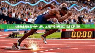 构建安全高效的VPN内网，从零开始的网络工程师实战指南