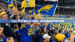 Turbo VPN下载Android指南，安全与便捷的移动网络选择