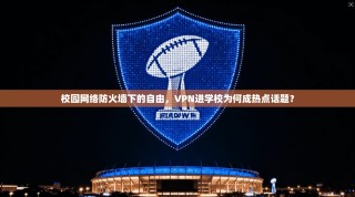 校园网络防火墙下的自由，VPN进学校为何成热点话题？