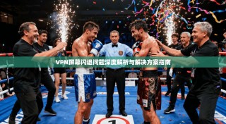 VPN屏幕闪退问题深度解析与解决方案指南