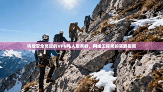 构建安全高效的VPN私人服务器，网络工程师的实践指南
