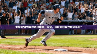 加拿大VPN软件选择指南，安全、速度与合规性如何平衡？