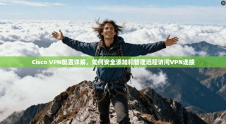 Cisco VPN配置详解，如何安全添加和管理远程访问VPN连接