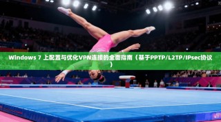 Windows 7 上配置与优化VPN连接的全面指南（基于PPTP/L2TP/IPsec协议）