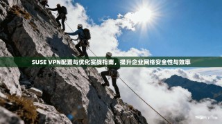 SUSE VPN配置与优化实战指南，提升企业网络安全性与效率