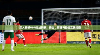 深入解析VPN地址列表，安全、管理与最佳实践指南