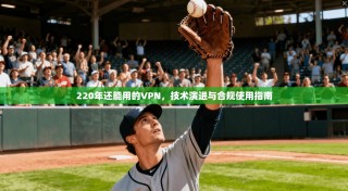 220年还能用的VPN，技术演进与合规使用指南