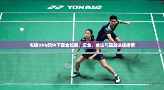 电脑VPN软件下载全攻略，安全、合法与高效选择指南