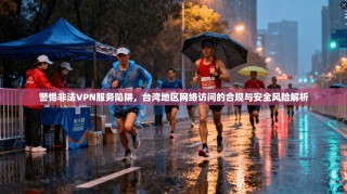 警惕非法VPN服务陷阱，台湾地区网络访问的合规与安全风险解析