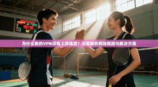 为什么我的VPN没有上传速度？深度解析网络瓶颈与解决方案
