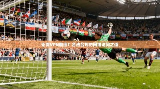 无需VPN翻墙？合法合规的网络访问之道