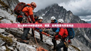 深入解析VPN穿透技术，原理、应用场景与安全挑战