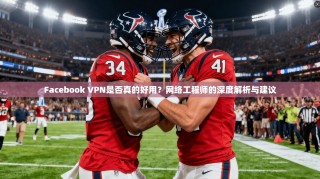 Facebook VPN是否真的好用？网络工程师的深度解析与建议