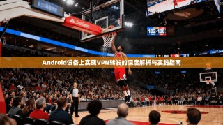 Android设备上实现VPN转发的深度解析与实践指南