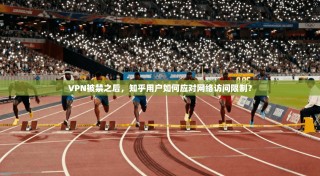 VPN被禁之后，知乎用户如何应对网络访问限制？