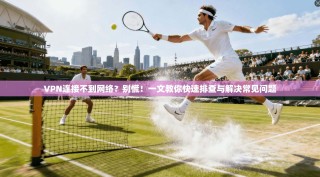 VPN连接不到网络？别慌！一文教你快速排查与解决常见问题