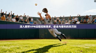 深入解析VPN远程控制技术，安全与便利的双刃剑