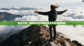 超凡VPN，网络自由的利器还是安全隐患的温床？