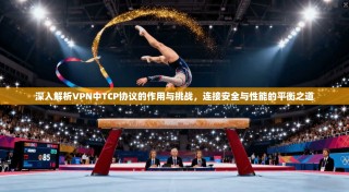 深入解析VPN中TCP协议的作用与挑战，连接安全与性能的平衡之道