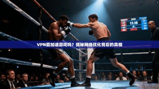 VPN能加速游戏吗？揭秘网络优化背后的真相