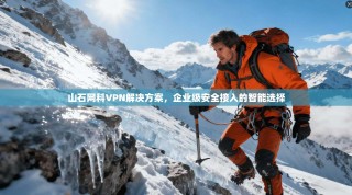 山石网科VPN解决方案，企业级安全接入的智能选择