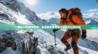 微软VPN技术解析，企业级安全连接与远程办公的利器