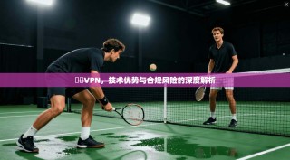 賽風VPN，技术优势与合规风险的深度解析