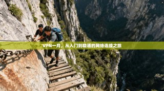 VPN一月，从入门到精通的网络连接之旅