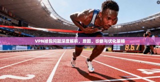 VPN掉包问题深度解析，原因、诊断与优化策略