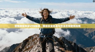 警惕微信购买VPN陷阱，网络安全隐患与合法合规使用指南