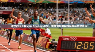 一键式VPN工具Vpn OneKey APK，便捷背后的网络风险与合规警示