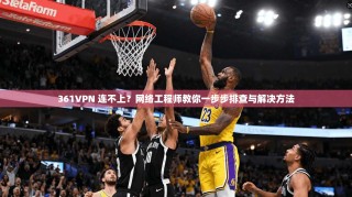 361VPN 连不上？网络工程师教你一步步排查与解决方法