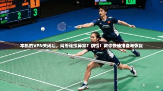 本机的VPN关闭后，网络连接异常？别慌！教你快速排查与恢复