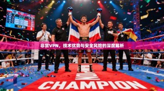 非常VPN，技术优势与安全风险的深度解析