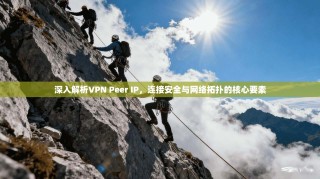 深入解析VPN Peer IP，连接安全与网络拓扑的核心要素