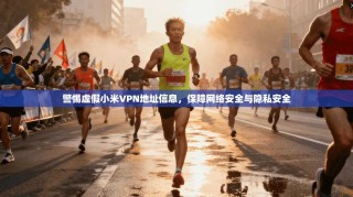 警惕虚假小米VPN地址信息，保障网络安全与隐私安全