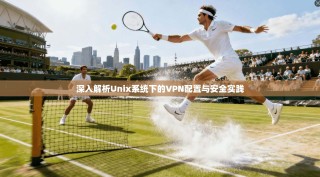 深入解析Unix系统下的VPN配置与安全实践
