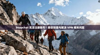 Snapchat 无法注册账号？教你排查与解决 VPN 相关问题