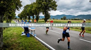 斐讯K1路由器如何配置OpenVPN服务？从零搭建个人安全网络隧道