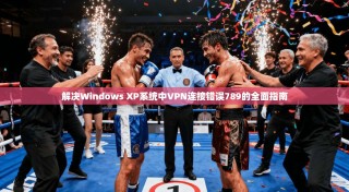 解决Windows XP系统中VPN连接错误789的全面指南