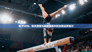 粒子VPN，技术原理与网络使用中的合规边界探讨